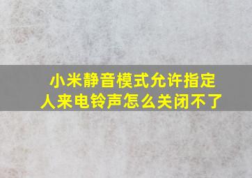 小米静音模式允许指定人来电铃声怎么关闭不了