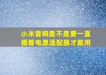 小米音响是不是要一直插着电源适配器才能用