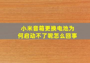 小米音箱更换电池为何启动不了呢怎么回事