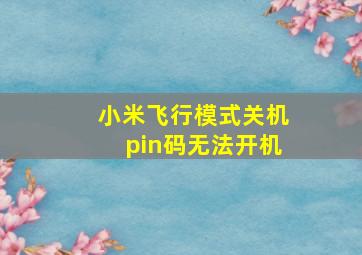 小米飞行模式关机pin码无法开机