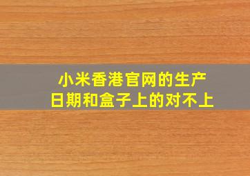 小米香港官网的生产日期和盒子上的对不上