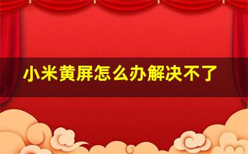 小米黄屏怎么办解决不了