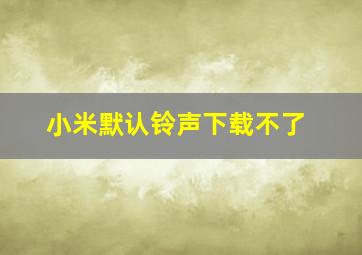 小米默认铃声下载不了