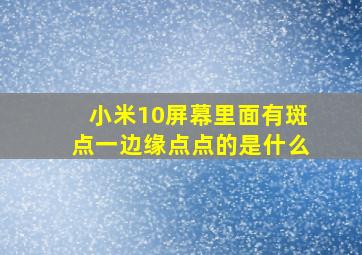 小米10屏幕里面有斑点一边缘点点的是什么