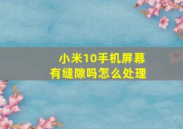 小米10手机屏幕有缝隙吗怎么处理