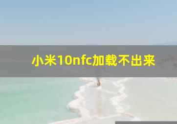 小米10nfc加载不出来