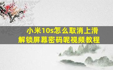 小米10s怎么取消上滑解锁屏幕密码呢视频教程