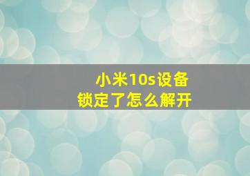 小米10s设备锁定了怎么解开