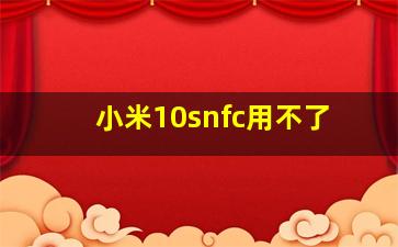 小米10snfc用不了