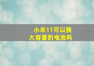 小米11可以换大容量的电池吗