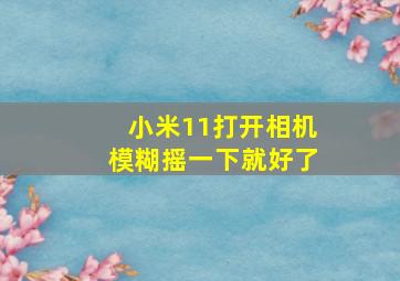 小米11打开相机模糊摇一下就好了