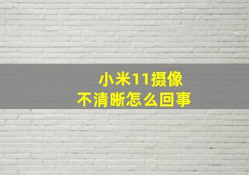 小米11摄像不清晰怎么回事