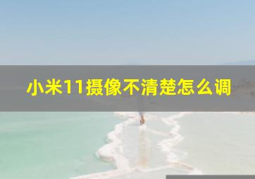 小米11摄像不清楚怎么调