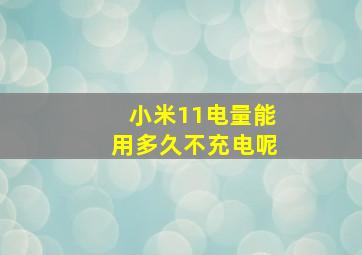 小米11电量能用多久不充电呢