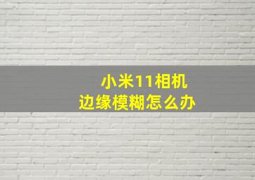 小米11相机边缘模糊怎么办