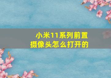 小米11系列前置摄像头怎么打开的