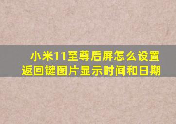 小米11至尊后屏怎么设置返回键图片显示时间和日期