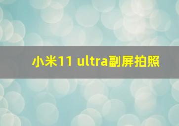 小米11 ultra副屏拍照