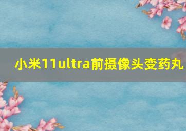 小米11ultra前摄像头变药丸