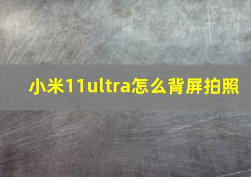 小米11ultra怎么背屏拍照