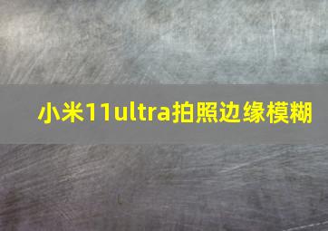 小米11ultra拍照边缘模糊