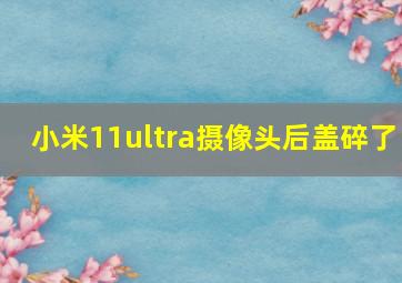 小米11ultra摄像头后盖碎了