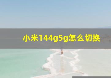 小米144g5g怎么切换