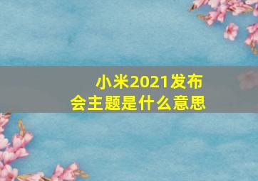 小米2021发布会主题是什么意思