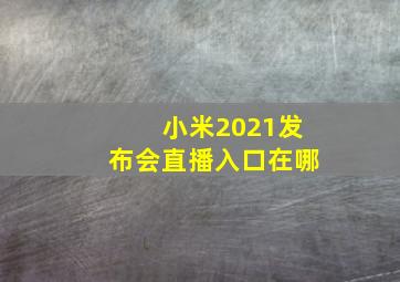 小米2021发布会直播入口在哪