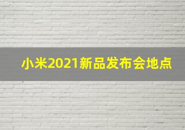 小米2021新品发布会地点