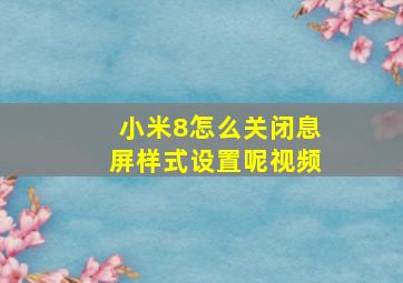 小米8怎么关闭息屏样式设置呢视频