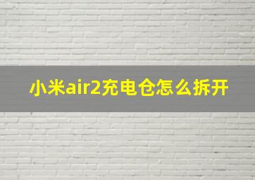 小米air2充电仓怎么拆开