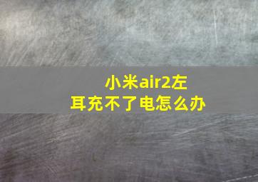 小米air2左耳充不了电怎么办