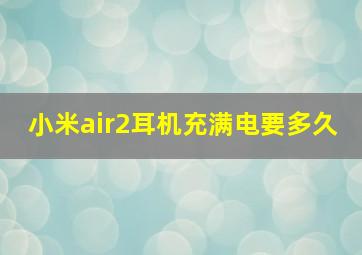 小米air2耳机充满电要多久