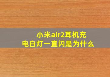 小米air2耳机充电白灯一直闪是为什么