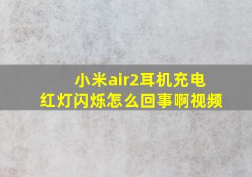 小米air2耳机充电红灯闪烁怎么回事啊视频