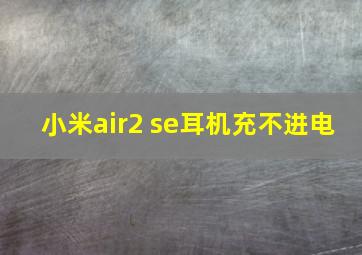 小米air2 se耳机充不进电