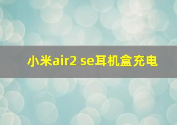 小米air2 se耳机盒充电