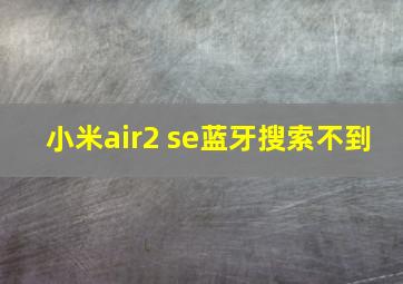 小米air2 se蓝牙搜索不到