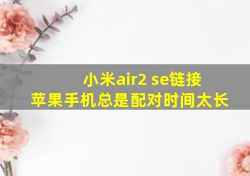 小米air2 se链接苹果手机总是配对时间太长