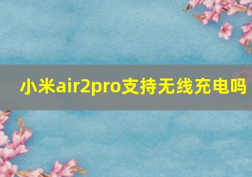 小米air2pro支持无线充电吗