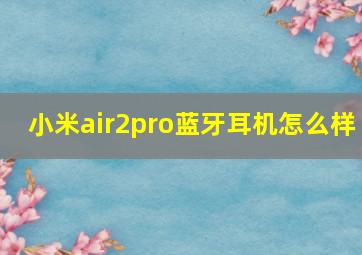 小米air2pro蓝牙耳机怎么样