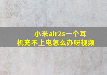 小米air2s一个耳机充不上电怎么办呀视频