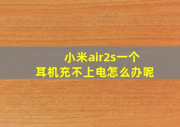 小米air2s一个耳机充不上电怎么办呢