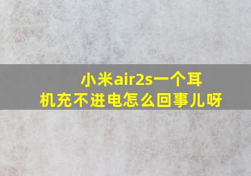 小米air2s一个耳机充不进电怎么回事儿呀