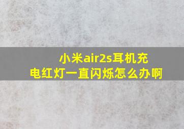 小米air2s耳机充电红灯一直闪烁怎么办啊