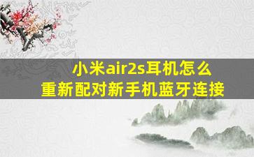 小米air2s耳机怎么重新配对新手机蓝牙连接