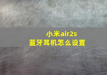 小米air2s蓝牙耳机怎么设置