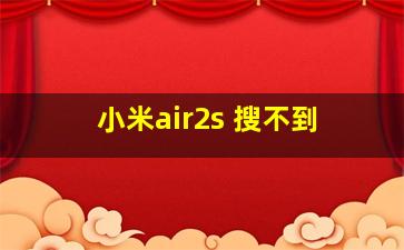 小米air2s 搜不到