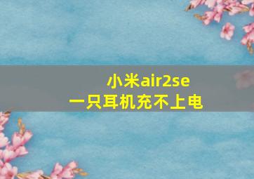 小米air2se一只耳机充不上电